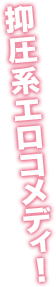 抑圧系エロコメディ