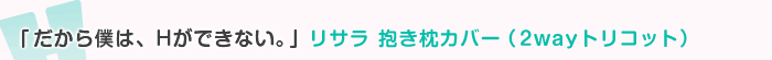 だから僕は、Hができない。 リサラ 抱き枕カバー（2wayトリコット）